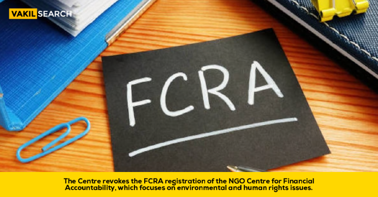 The Centre Revokes the FCRA Registration of the NGO Centre for Financial Accountability.