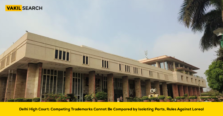 Delhi High Court: Competing Trademarks Cannot Be Compared by Isolating Parts